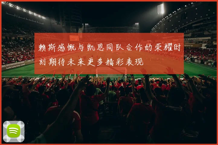 赖斯感慨与凯恩同队合作的荣耀时刻期待未来更多精彩表现