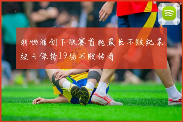 利物浦创下联赛首轮最长不败纪录纽卡保持19场不败传奇