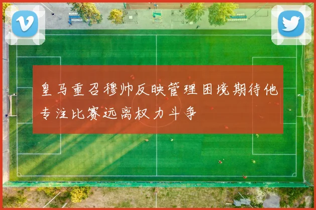 皇马重召穆帅反映管理困境期待他专注比赛远离权力斗争
