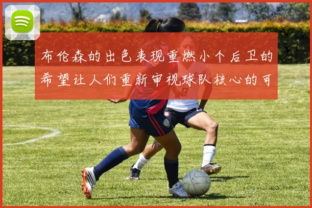 布伦森的出色表现重燃小个后卫的希望让人们重新审视球队核心的可能性
