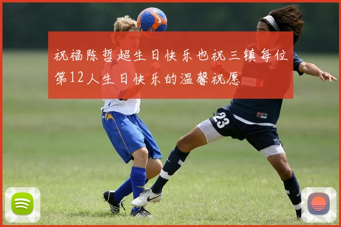祝福陈哲超生日快乐也祝三镇每位第12人生日快乐的温馨祝愿