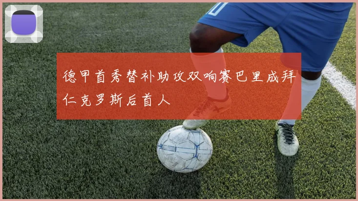 德甲首秀替补助攻双响赛巴里成拜仁克罗斯后首人