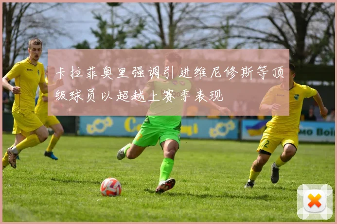 卡拉菲奥里强调引进维尼修斯等顶级球员以超越上赛季表现