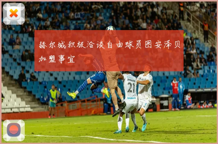 赫尔城积极洽谈自由球员图安泽贝加盟事宜