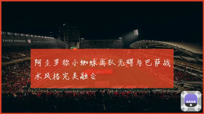 阿圭罗称小蜘蛛离队无碍与巴萨战术风格完美融合