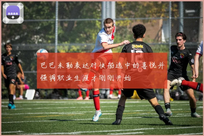巴巴米勒表达对快船选中的喜悦并强调职业生涯才刚刚开始