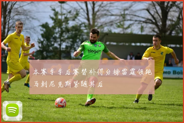 本赛季季后赛替补得分榜雷霆领跑马刺尼克斯紧随其后
