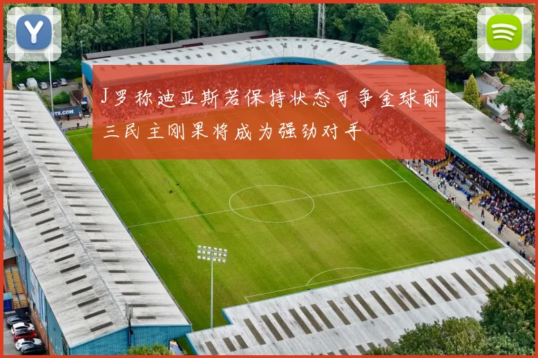 J罗称迪亚斯若保持状态可争金球前三民主刚果将成为强劲对手